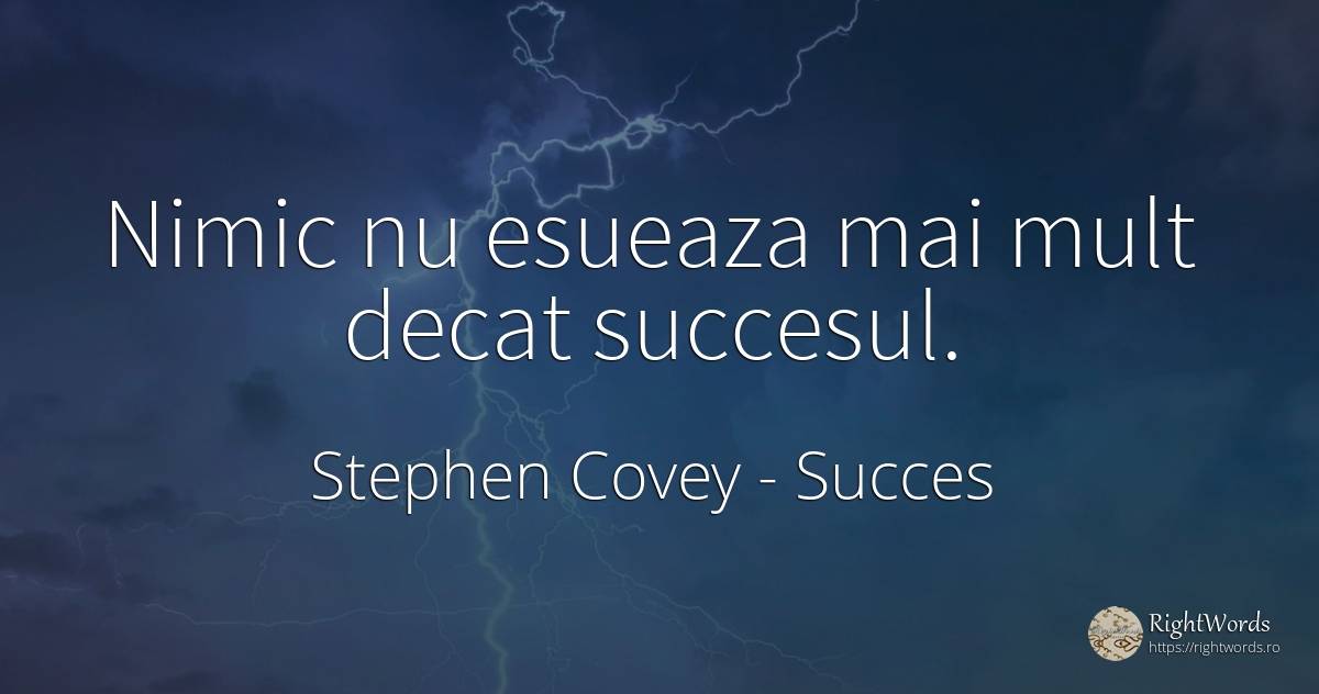 Nimic nu esueaza mai mult decat succesul. - Stephen Covey, citat despre succes, nimic
