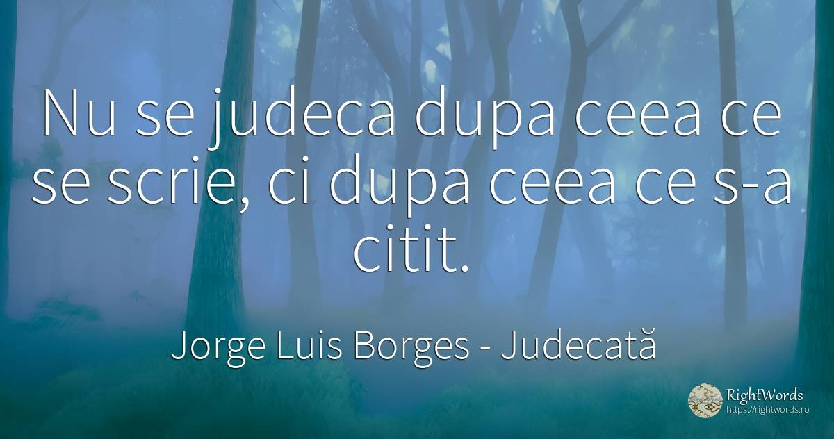 Nu se judeca dupa ceea ce se scrie, ci dupa ceea ce s-a... - Jorge Luis Borges, citat despre judecată