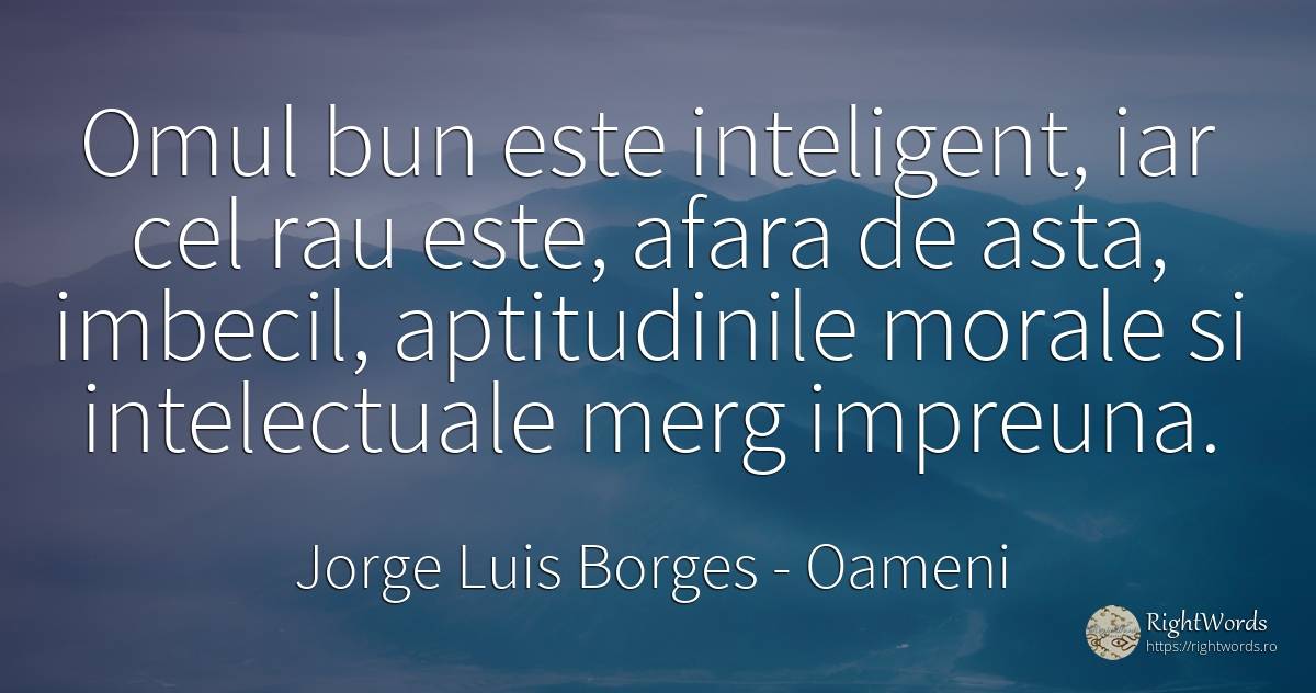 Omul bun este inteligent, iar cel rau este, afara de... - Jorge Luis Borges, citat despre oameni, aptitudine, inteligență, rău
