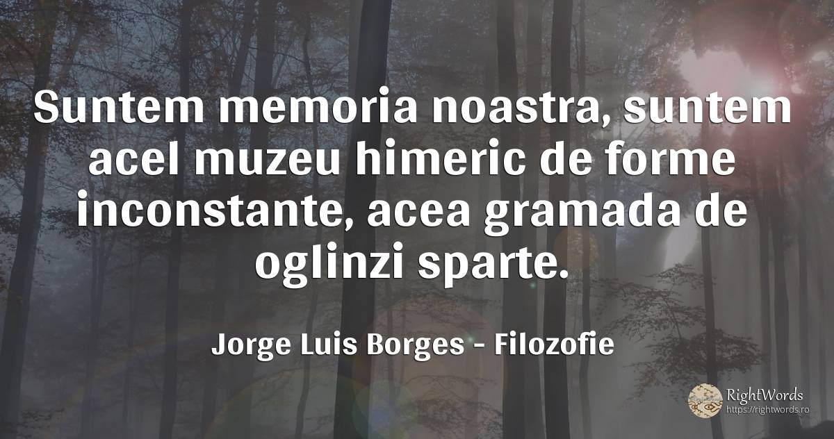 Suntem memoria noastra, suntem acel muzeu himeric de... - Jorge Luis Borges, citat despre filozofie, memorie