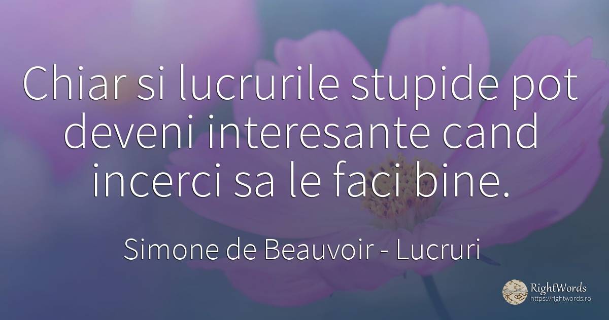 Chiar si lucrurile stupide pot deveni interesante cand... - Simone de Beauvoir, citat despre lucruri, frumusețe, bine