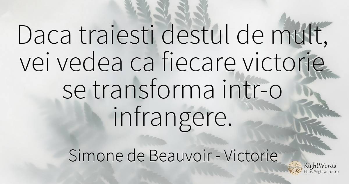 Daca traiesti destul de mult, vei vedea ca fiecare... - Simone de Beauvoir, citat despre victorie, înfrângere, schimbare