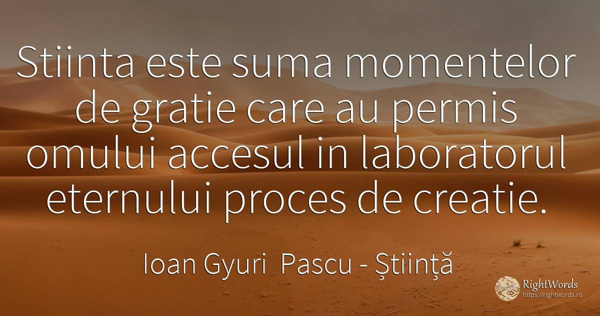 Stiinta este suma momentelor de gratie care au permis... - Ioan Gyuri Pascu, citat despre știință, grație, creație, căutare
