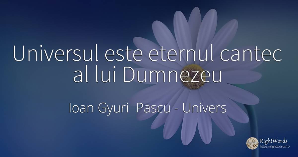 Universul este eternul cantec al lui Dumnezeu - Ioan Gyuri Pascu, citat despre univers, căutare, dumnezeu