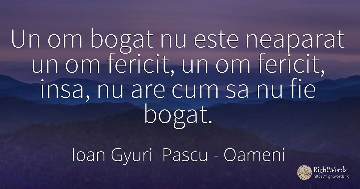 Un om bogat nu este neaparat un om fericit, un om... - Ioan Gyuri Pascu, citat despre oameni, bogăție, fericire, căutare