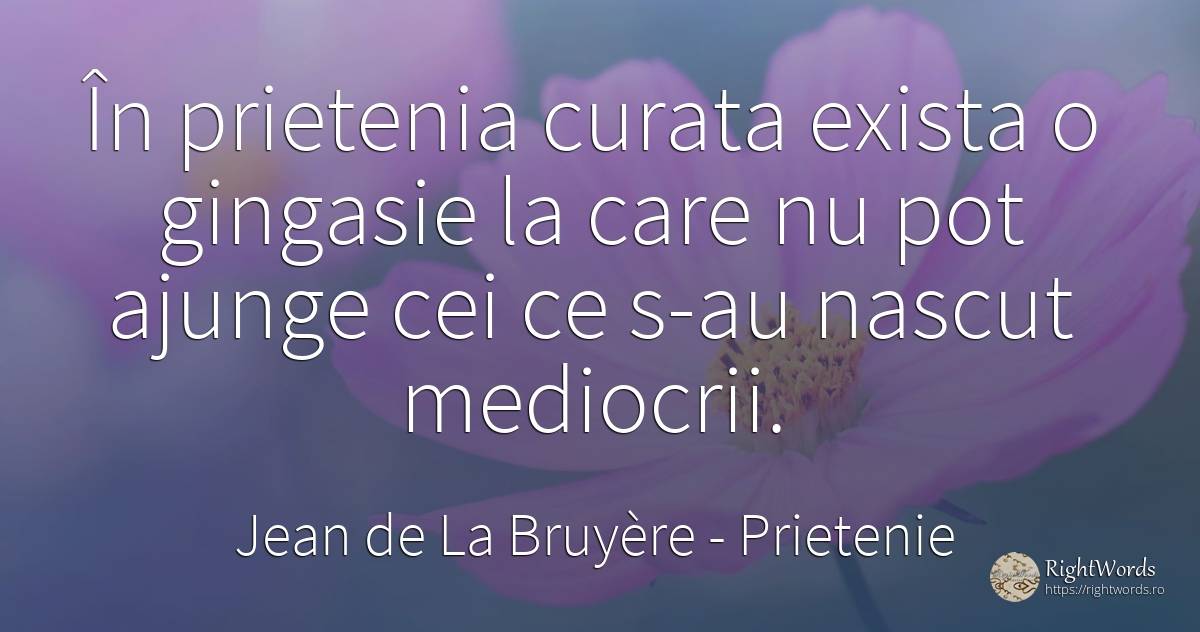 În prietenia curata exista o gingasie la care nu pot... - Jean de La Bruyère, citat despre prietenie, naștere