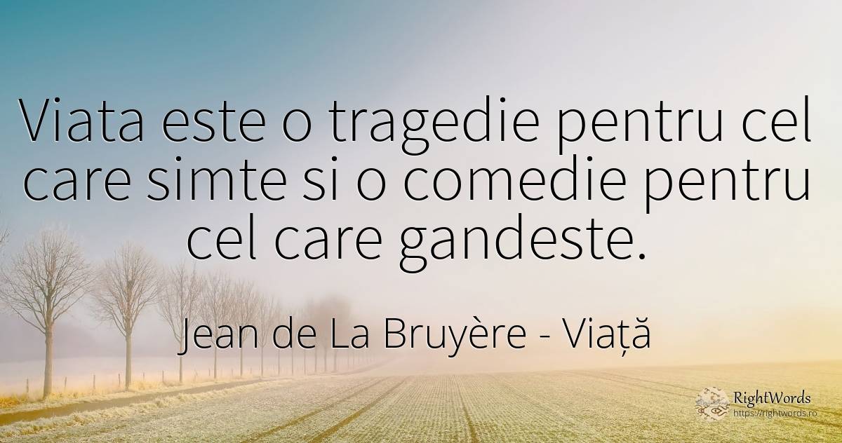 Viata este o tragedie pentru cel care simte si o comedie... - Jean de La Bruyère, citat despre viață, tragedie, comedie