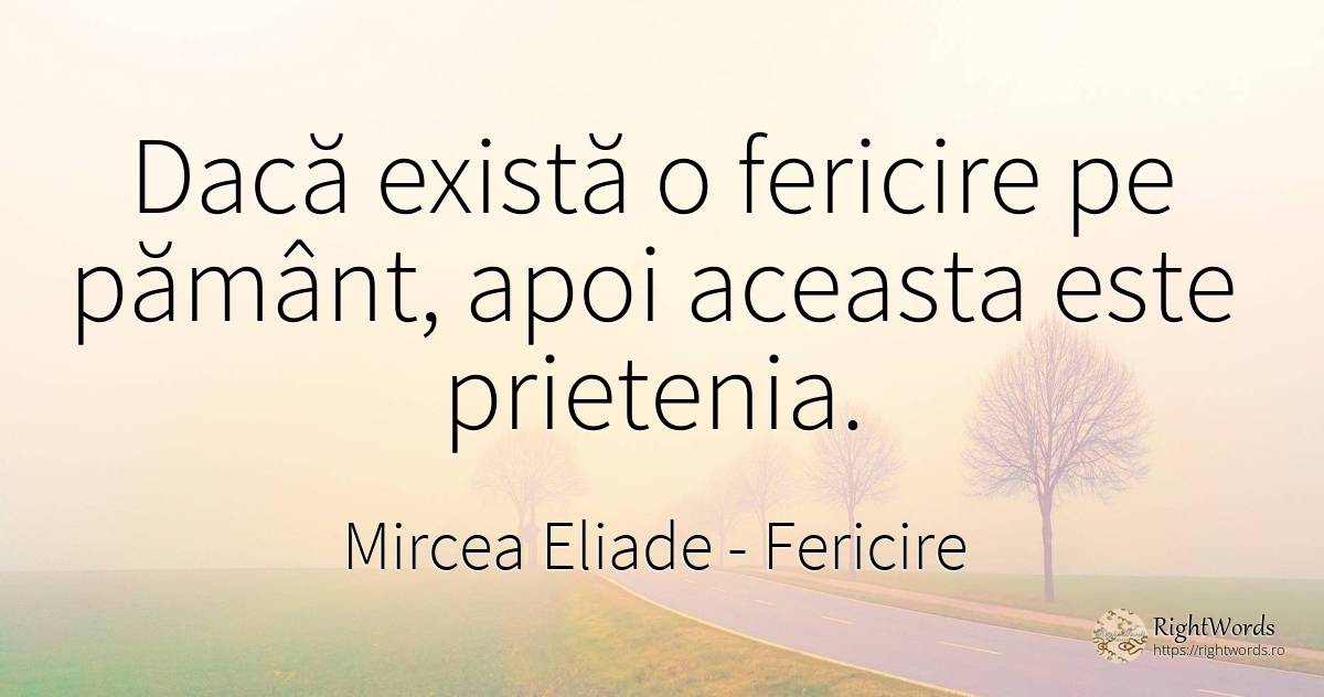 Dacă există o fericire pe pământ, apoi aceasta este... - Mircea Eliade, citat despre fericire, prietenie, rai, pământ