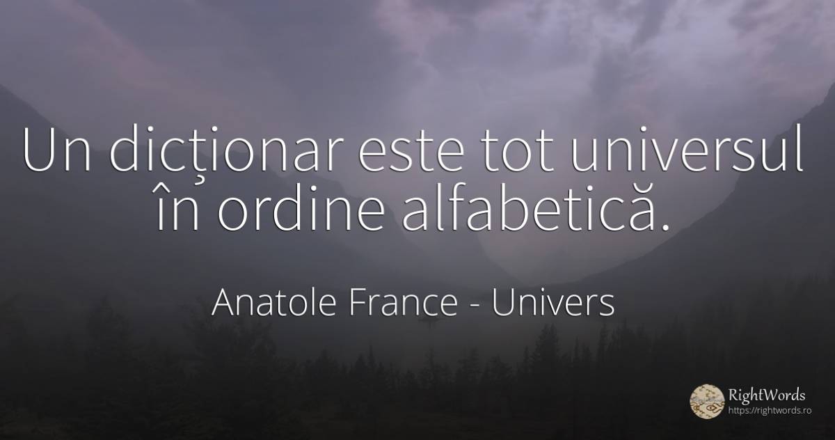 Un dicționar este tot universul în ordine alfabetică. - Anatole France, citat despre univers, ordine