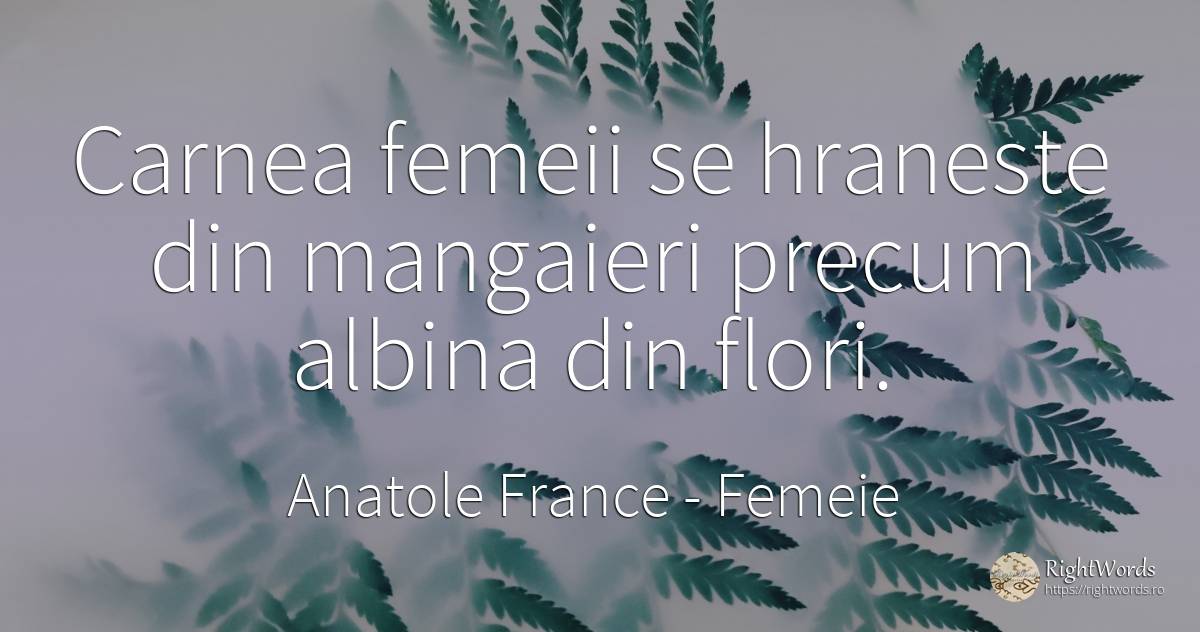 Carnea femeii se hraneste din mangaieri precum albina din... - Anatole France, citat despre femeie, flori, grădină