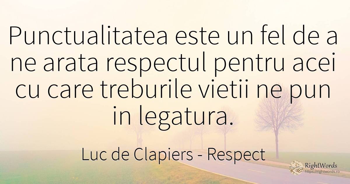 Punctualitatea este un fel de a ne arata respectul pentru... - Luc de Clapiers (Marquis de Vauvenargues), citat despre respect, viață