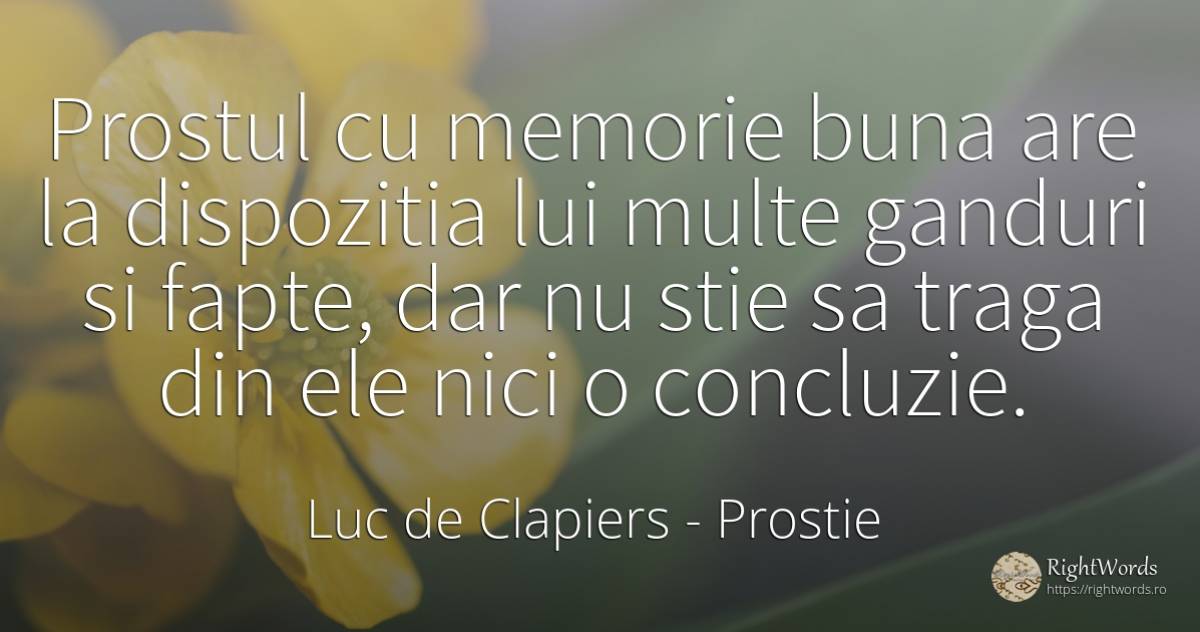 Prostul cu memorie buna are la dispozitia lui multe... - Luc de Clapiers (Marquis de Vauvenargues), citat despre prostie, memorie, fapte, cugetare
