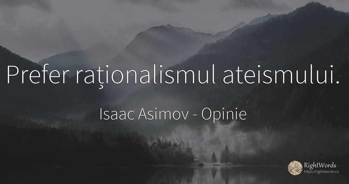 Prefer raționalismul ateismului. - Isaac Asimov, citat despre opinie