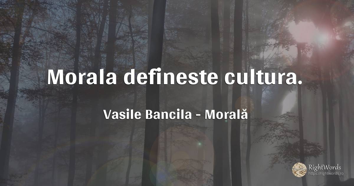 Morala defineste cultura. - Vasile Bancila, citat despre morală, filozofie, cultură