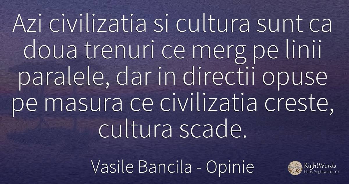 Azi civilizatia si cultura sunt ca doua trenuri ce merg... - Vasile Bancila, citat despre opinie, civilizație, trenuri, cultură, filozofie, măsură