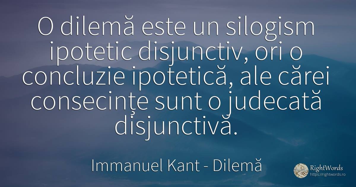 O dilemă este un silogism ipotetic disjunctiv, ori o... - Immanuel Kant, citat despre dilemă, opinie, consecințe, logică, judecată
