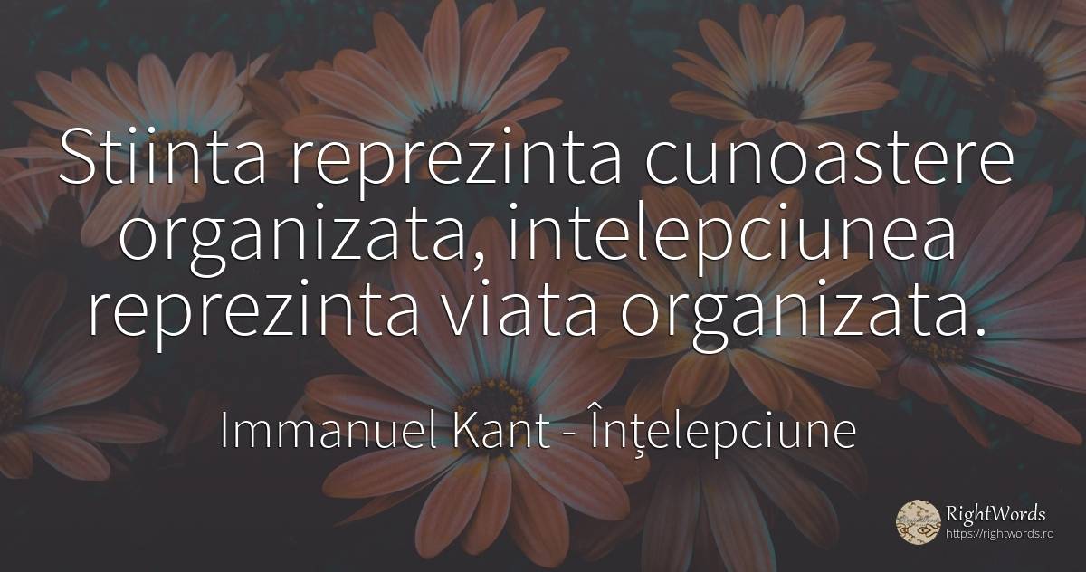 Stiinta reprezinta cunoastere organizata, intelepciunea... - Immanuel Kant, citat despre înțelepciune, cunoaștere, știință, viață