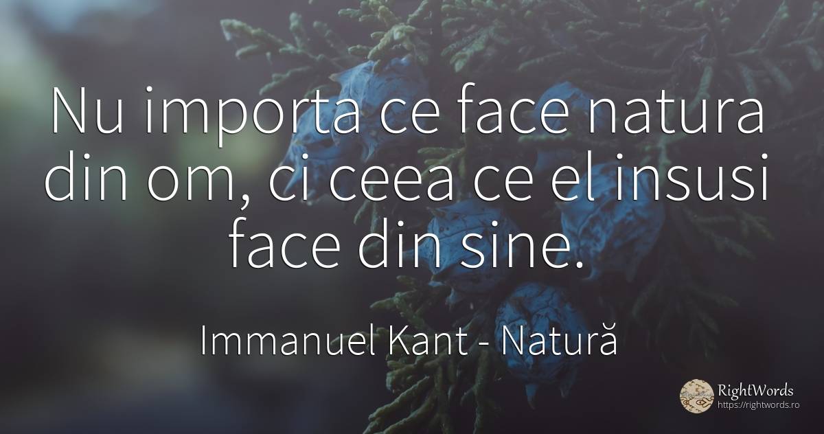 Nu importa ce face natura din om, ci ceea ce el insusi... - Immanuel Kant, citat despre natură