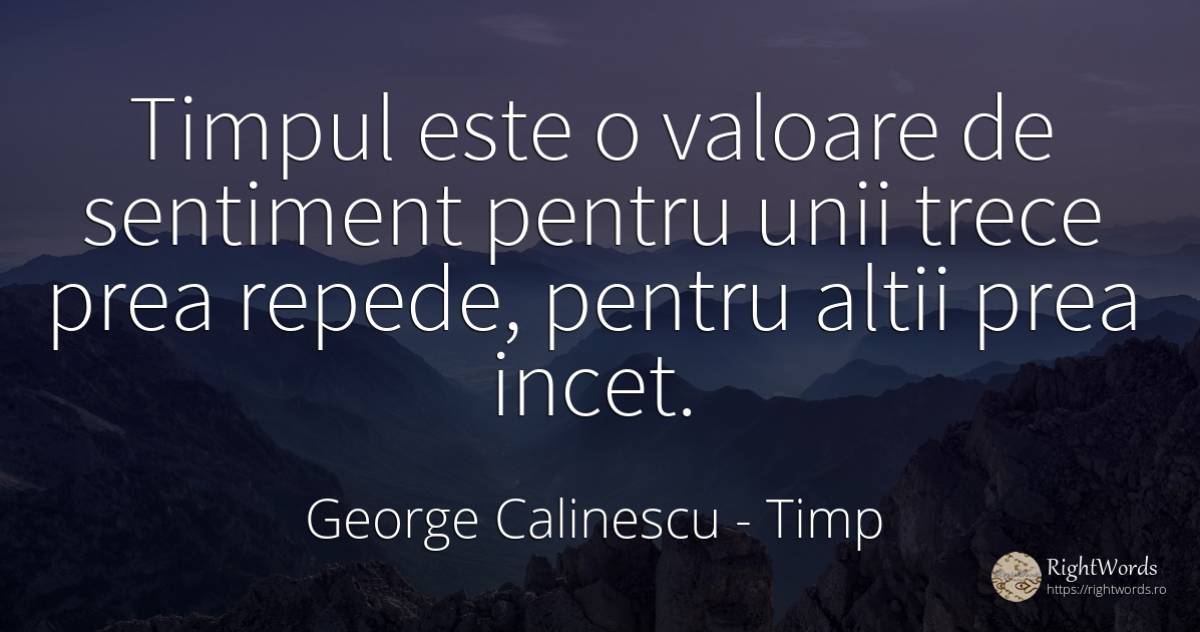Timpul este o valoare de sentiment pentru unii trece prea... - George Calinescu, citat despre timp, sentimente, valoare, viteză