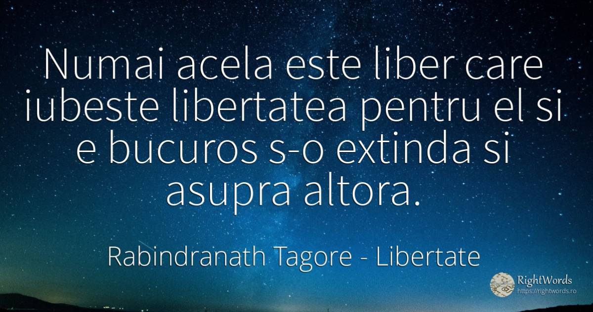 Numai acela este liber care iubeste libertatea pentru el... - Rabindranath Tagore, citat despre libertate, iubire