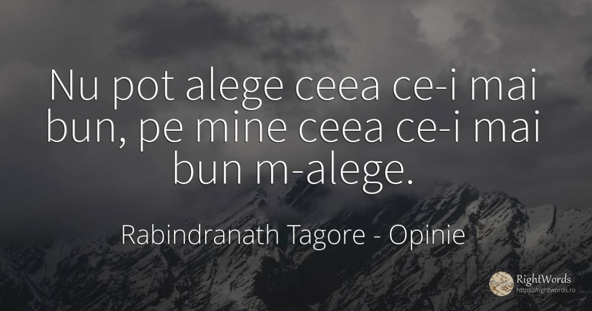 Nu pot alege ceea ce-i mai bun, pe mine ceea ce-i mai bun... - Rabindranath Tagore, citat despre opinie