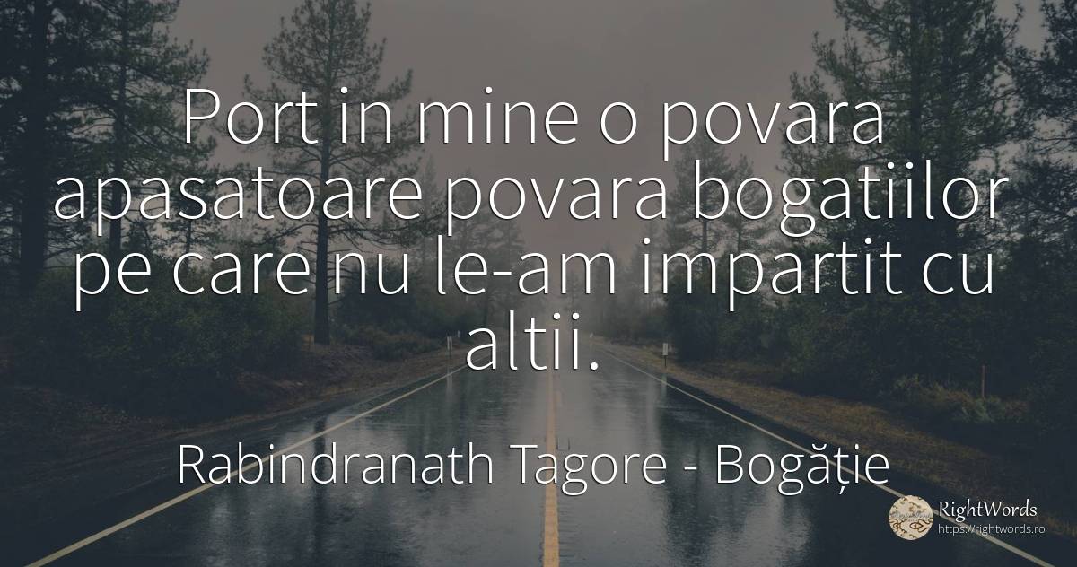 Port in mine o povara apasatoare povara bogatiilor pe... - Rabindranath Tagore, citat despre bogăție, povară