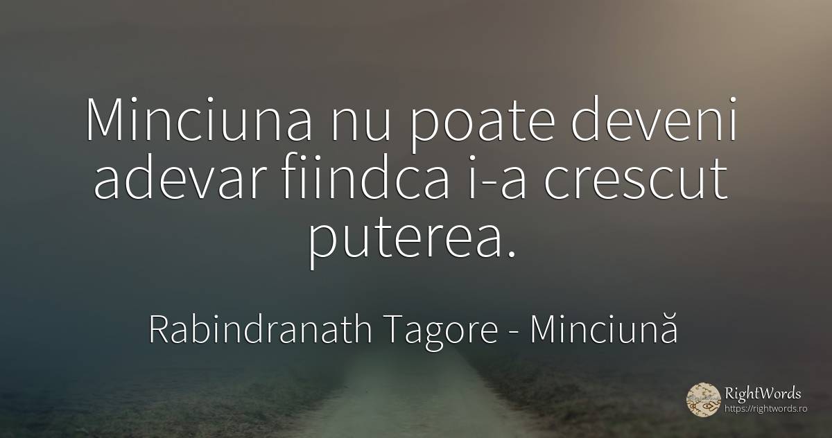 Minciuna nu poate deveni adevar fiindca i-a crescut puterea. - Rabindranath Tagore, citat despre minciună, putere, adevăr