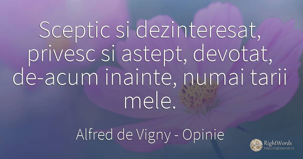 Sceptic si dezinteresat, privesc si astept, devotat, ... - Alfred de Vigny, citat despre opinie