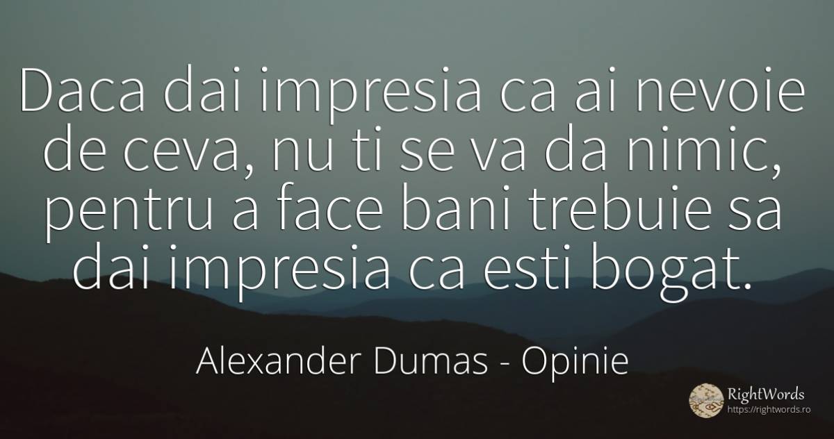 Daca dai impresia ca ai nevoie de ceva, nu ti se va da... - Alexander Dumas, citat despre opinie, bogăție, bani, nevoie, nimic
