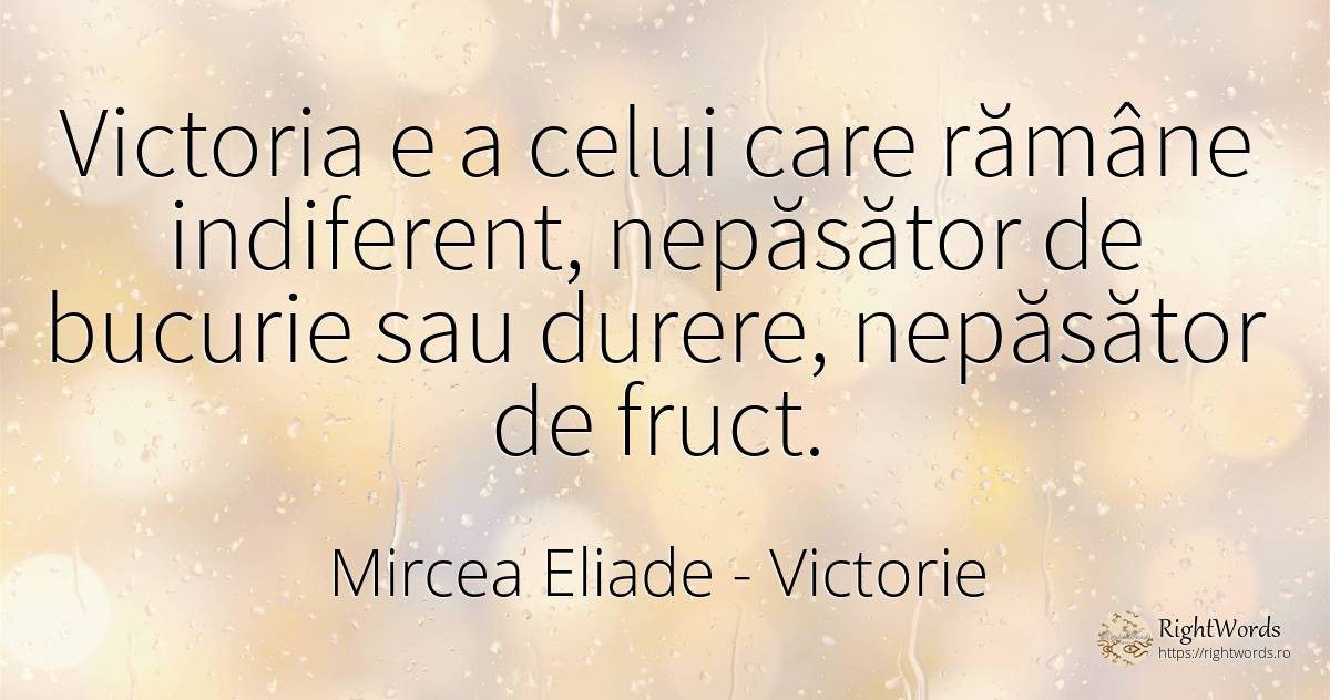 Victoria e a celui care rămâne indiferent, nepăsător de... - Mircea Eliade, citat despre victorie