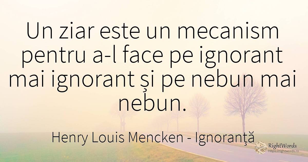 Un ziar este un mecanism pentru a-l face pe ignorant mai... - Henry Louis Mencken, citat despre ignoranță, nebunie