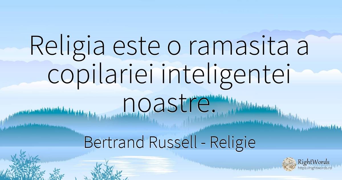 Religia este o ramasita a copilariei inteligentei noastre. - Bertrand Russell, citat despre religie