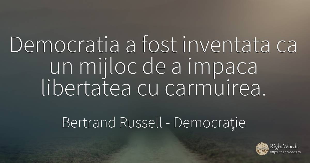 Democratia a fost inventata ca un mijloc de a impaca... - Bertrand Russell, citat despre democrație, invenție, libertate