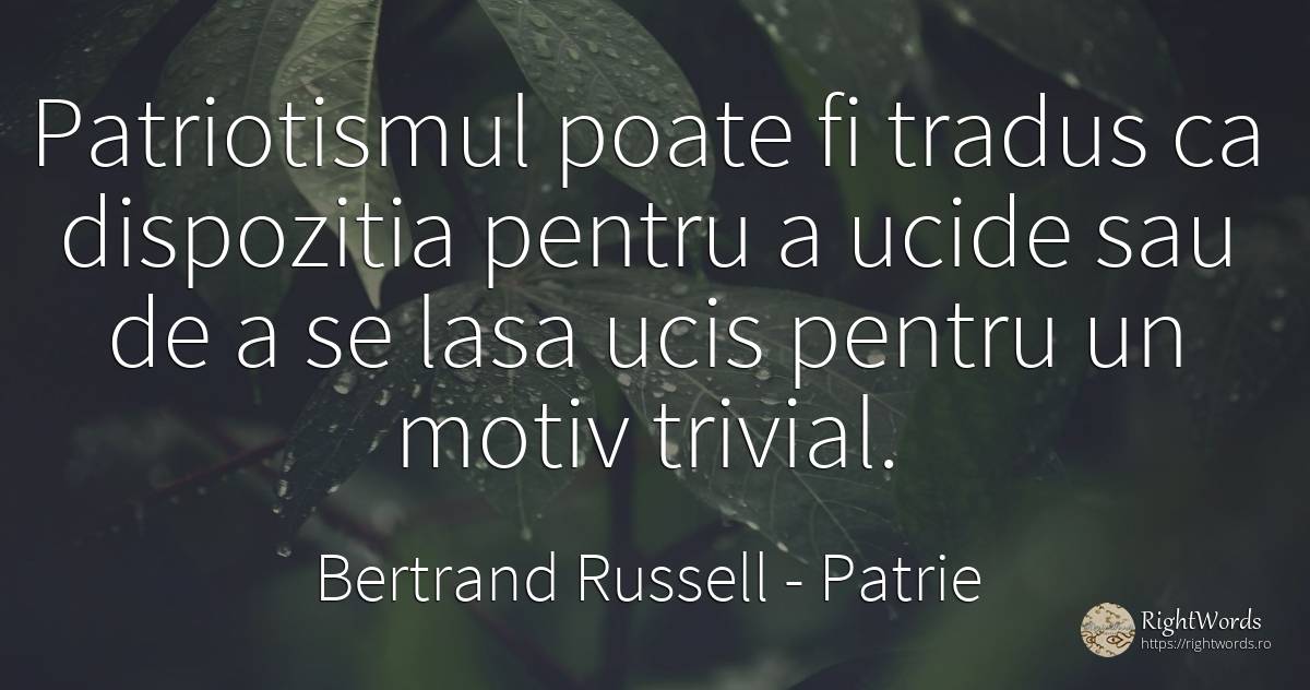Patriotismul poate fi tradus ca dispozitia pentru a ucide... - Bertrand Russell, citat despre patrie, patriotism