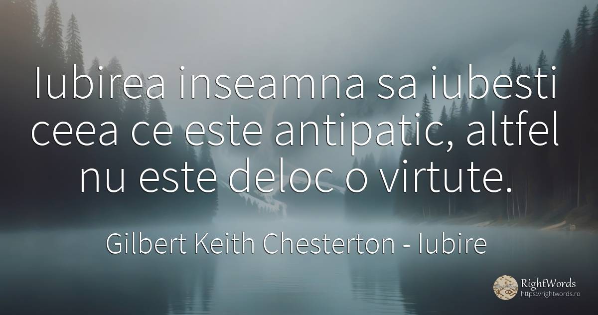 Iubirea inseamna sa iubesti ceea ce este antipatic, ... - Gilbert Keith Chesterton, citat despre iubire, antipatie, virtute
