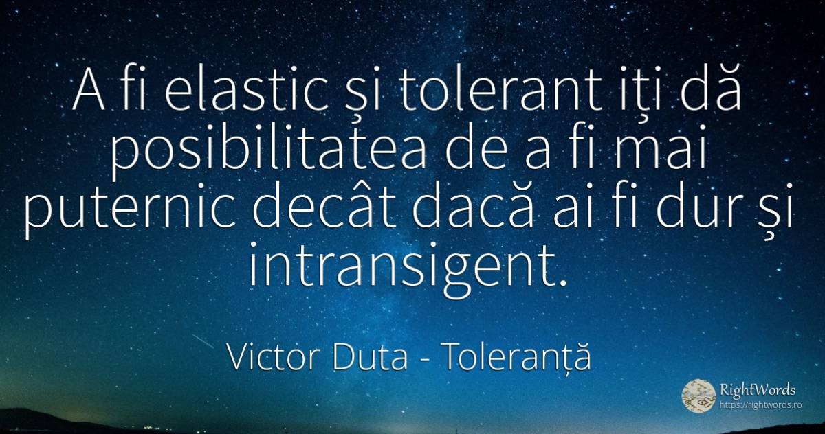 A fi elastic și tolerant iți dă posibilitatea de a fi mai... - Victor Duta, citat despre toleranță, posibilitate