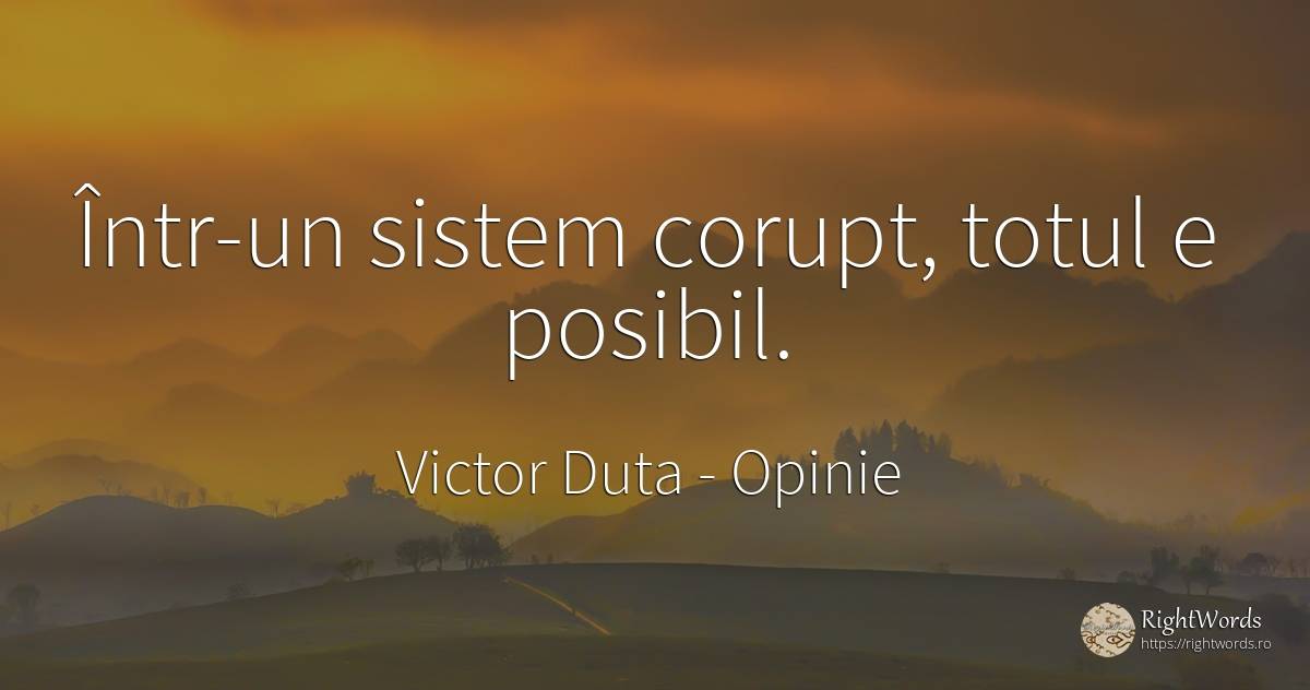 Într-un sistem corupt, totul e posibil. - Victor Duta, citat despre opinie, corupţie, posibilitate
