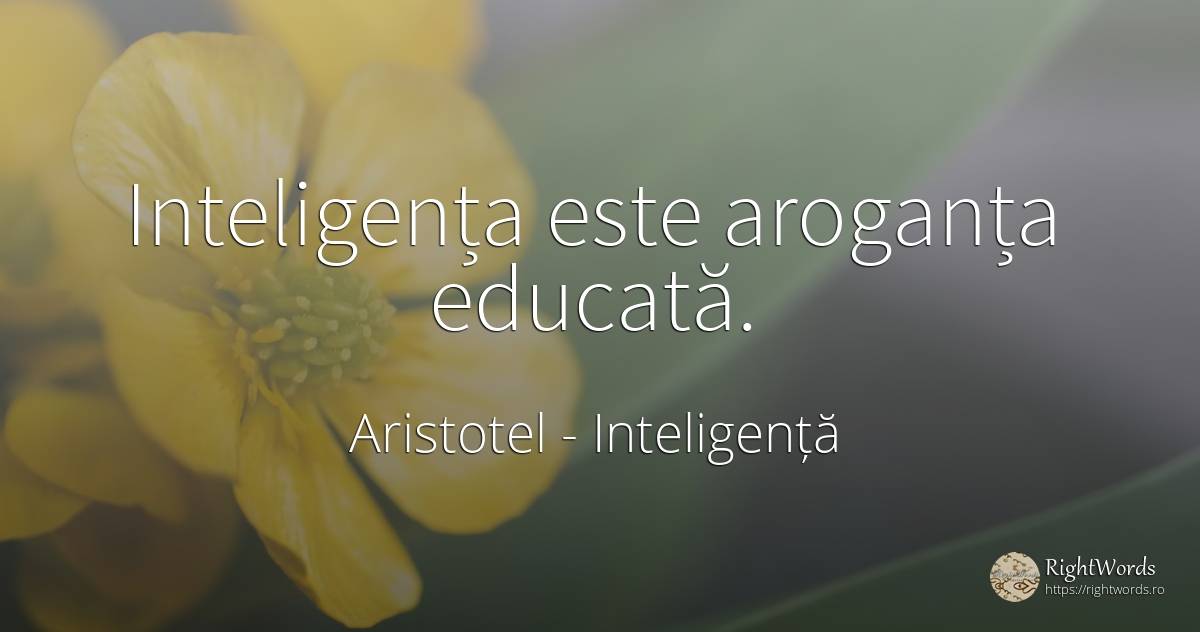 Inteligența este aroganța educată. - Aristotel, citat despre inteligență, educație