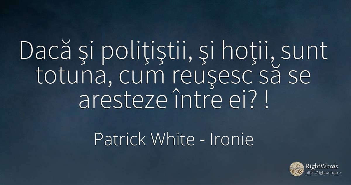 Dacă şi poliţiştii, şi hoţii, sunt totuna, cum reuşesc să... - Patrick White (Victor Martin), citat despre ironie