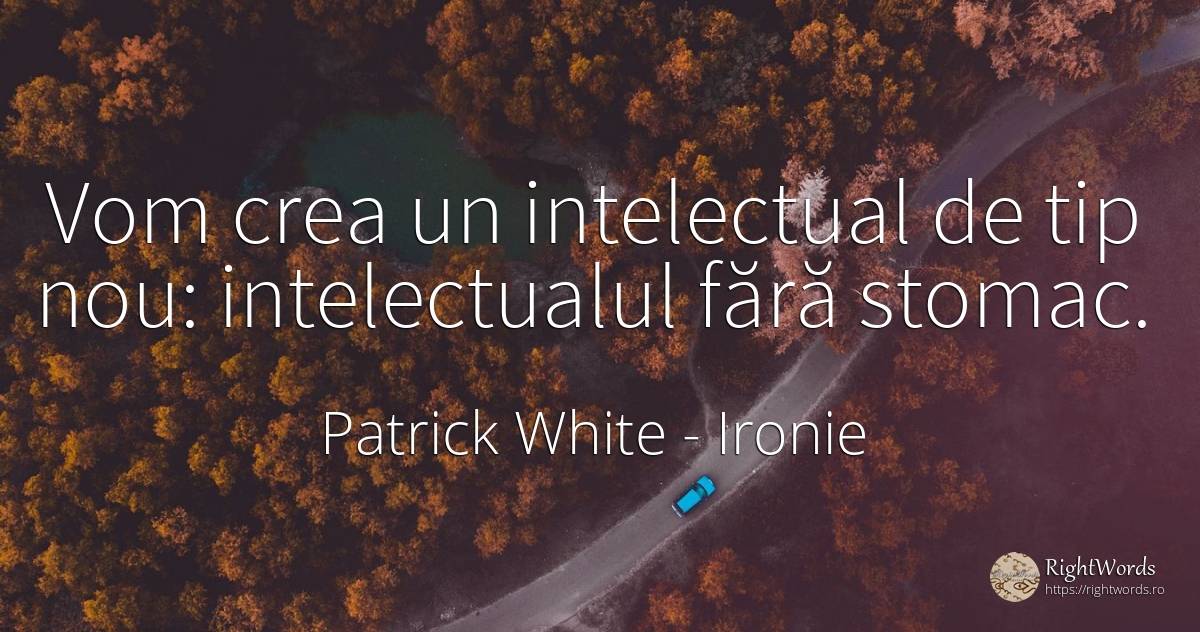 Vom crea un intelectual de tip nou: intelectualul fără... - Patrick White (Victor Martin), citat despre ironie