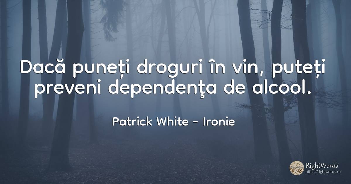 Dacă puneți droguri în vin, puteți preveni dependenţa de... - Patrick White (Victor Martin), citat despre ironie, droguri, vin
