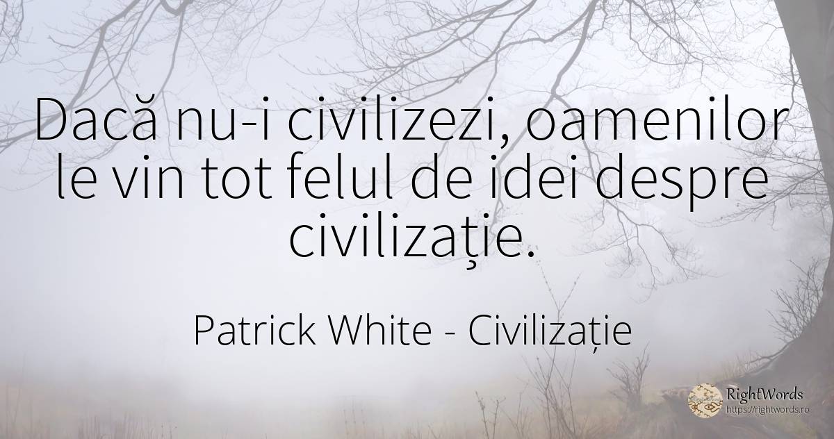 Dacă nu-i civilizezi, oamenilor le vin tot felul de idei... - Patrick White (Victor Martin), citat despre civilizație, vin