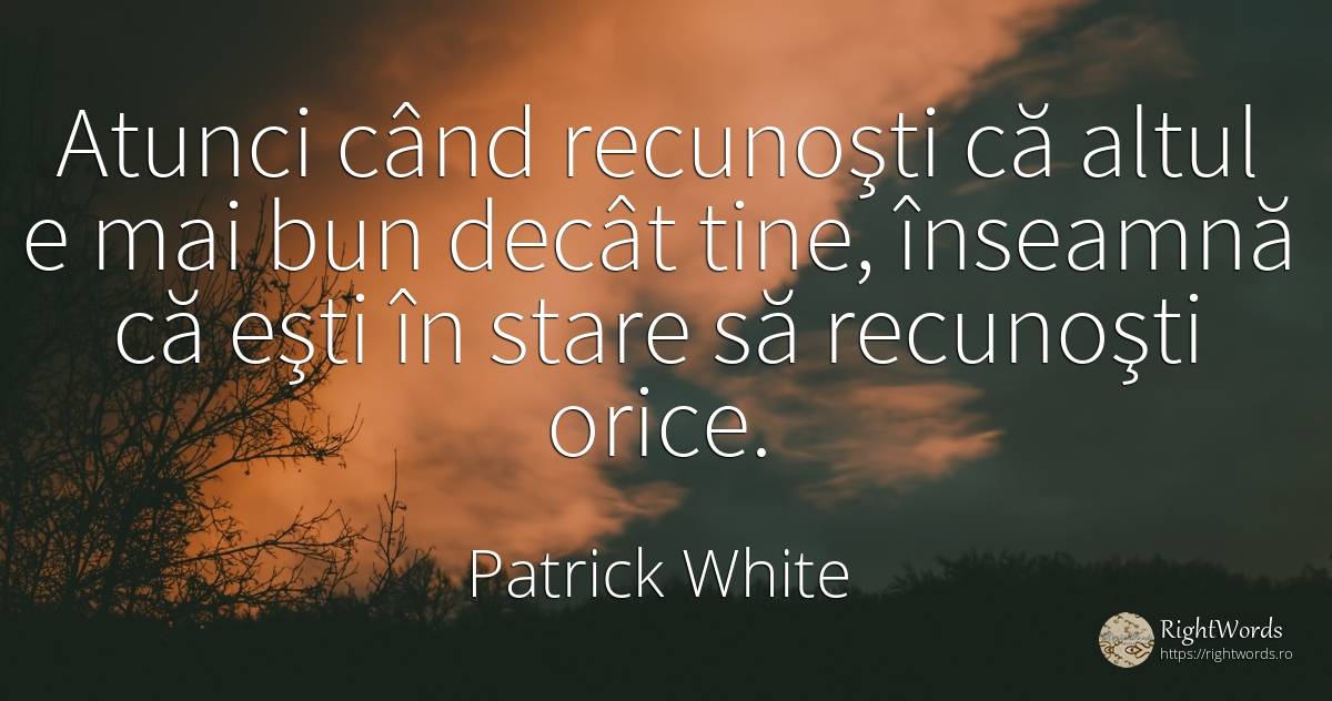 Atunci când recunoşti că altul e mai bun decât tine, ... - Patrick White (Victor Martin)