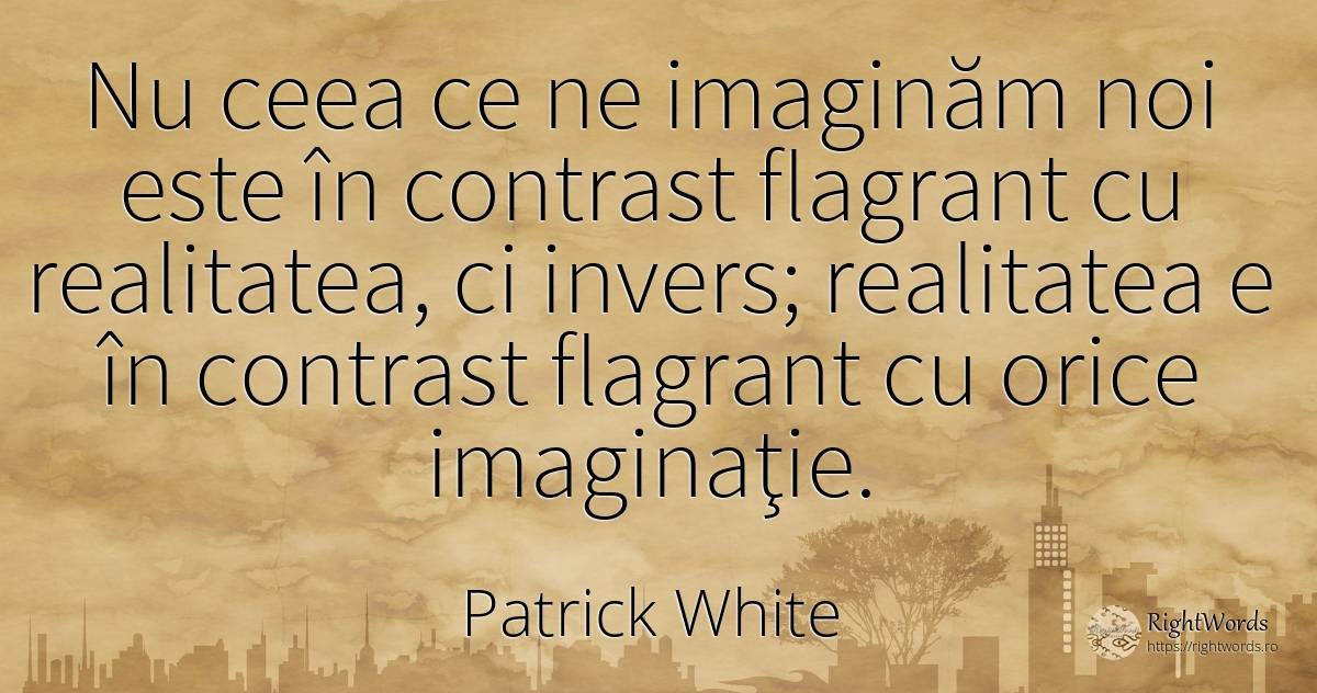 Nu ceea ce ne imaginăm noi este în contrast flagrant cu... - Patrick White (Victor Martin), citat despre imaginație