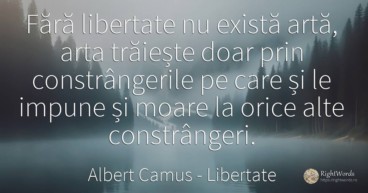 Fără libertate nu există artă, arta trăiește doar prin... - Albert Camus, citat despre libertate, artă, artă fotografică