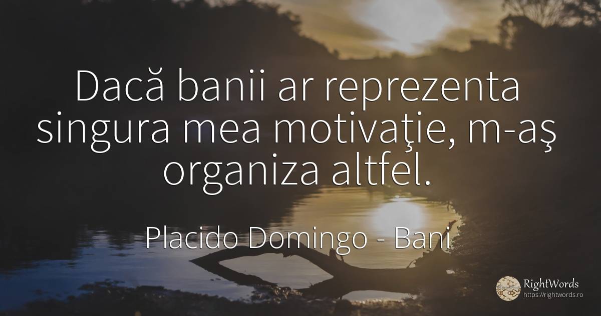 Dacă banii ar reprezenta singura mea motivaţie, m-aş... - Placido Domingo, citat despre bani, motivație, zi de naștere