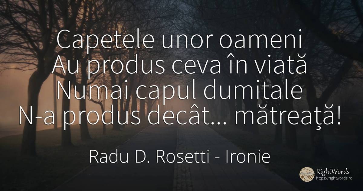 Capetele unor oameni Au produs ceva în viată Numai capul... - Radu D. Rosetti (Dora Rossetti), citat despre ironie, oameni, viață