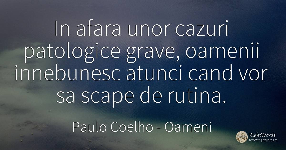 In afara unor cazuri patologice grave, oamenii innebunesc... - Paulo Coelho, citat despre oameni