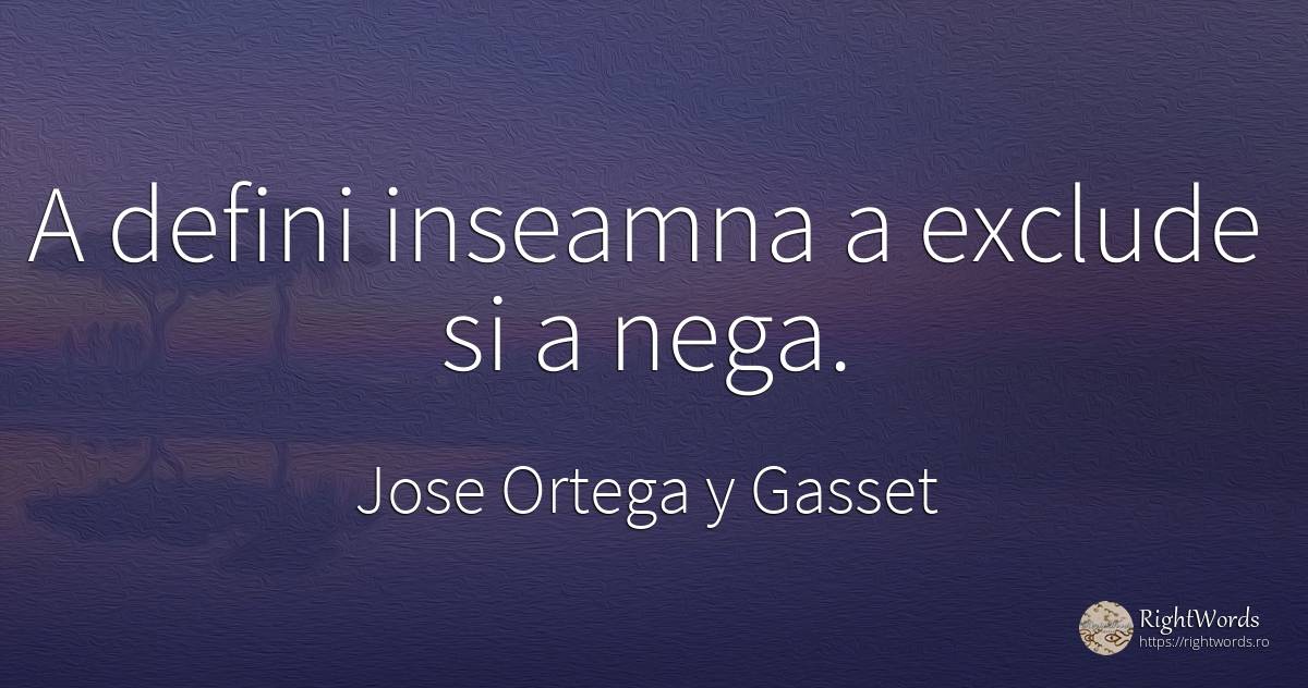 A defini inseamna a exclude si a nega. - Jose Ortega y Gasset