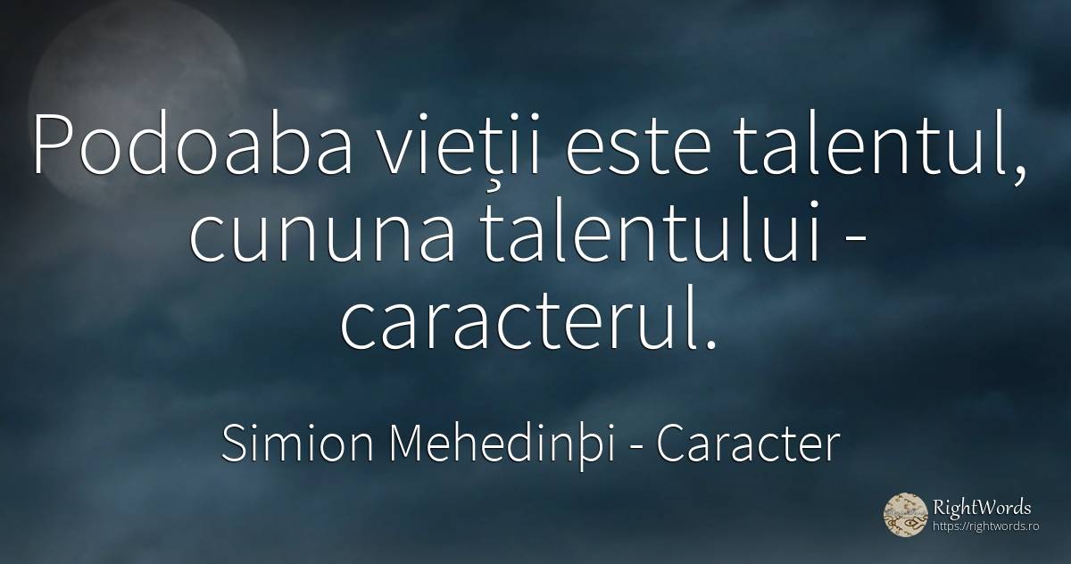 Podoaba vieții este talentul, cununa talentului -... - Simion Mehedinþi, citat despre caracter, talent, viață